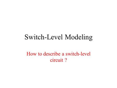 Switch-Level Modeling How to describe a switch-level circuit ?