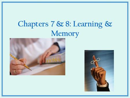 Chapters 7 & 8: Learning & Memory. What the heck is Learning anyhow?  How would you define learning?  How does it happen?