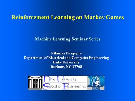 Reinforcement Learning on Markov Games Nilanjan Dasgupta Department of Electrical and Computer Engineering Duke University Durham, NC 27708 Machine Learning.