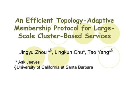 An Efficient Topology-Adaptive Membership Protocol for Large- Scale Cluster-Based Services Jingyu Zhou * §, Lingkun Chu*, Tao Yang* § * Ask Jeeves §University.