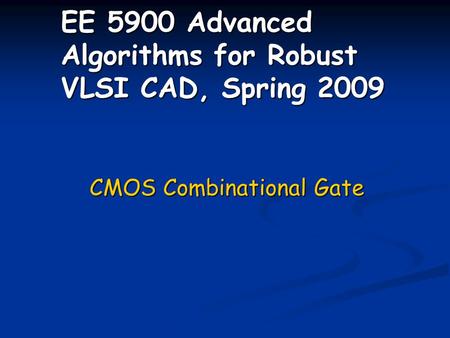 EE 5900 Advanced Algorithms for Robust VLSI CAD, Spring 2009