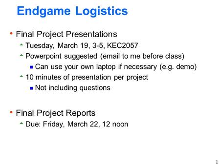 1 Endgame Logistics  Final Project Presentations  Tuesday, March 19, 3-5, KEC2057  Powerpoint suggested (email to me before class)  Can use your own.