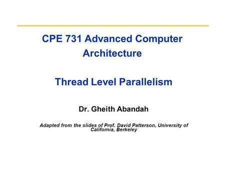 CPE 731 Advanced Computer Architecture Thread Level Parallelism Dr. Gheith Abandah Adapted from the slides of Prof. David Patterson, University of California,