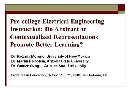 Pre-college Electrical Engineering Instruction: Do Abstract or Contextualized Representations Promote Better Learning? Dr. Roxana Moreno, University of.