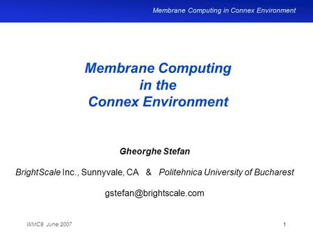 Membrane Computing in Connex Environment 1WMC8 June 2007 Membrane Computing in the Connex Environment Gheorghe Stefan BrightScale Inc., Sunnyvale, CA &