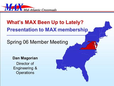 Dan Magorian Director of Engineering & Operations What’s MAX Been Up to Lately? Presentation to MAX membership Spring 06 Member Meeting.