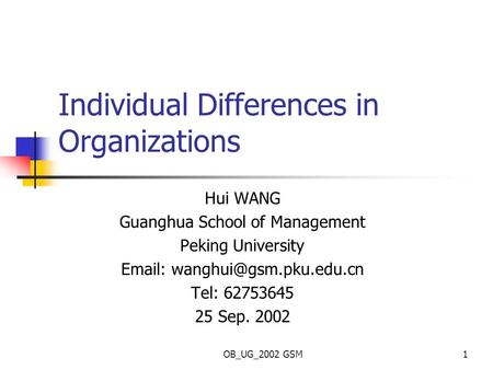 OB_UG_2002 GSM1 Individual Differences in Organizations Hui WANG Guanghua School of Management Peking University   Tel: 62753645.