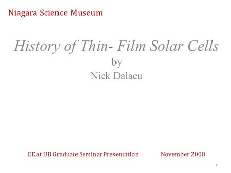 Niagara Science Museum History of Thin- Film Solar Cells by Nick Dalacu 1 EE at UB Graduate Seminar Presentation November 2008.