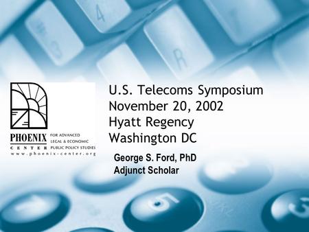 U.S. Telecoms Symposium November 20, 2002 Hyatt Regency Washington DC George S. Ford, PhD Adjunct Scholar.