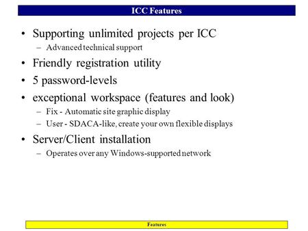 ICC Features Features Supporting unlimited projects per ICC –Advanced technical support Friendly registration utility 5 password-levels exceptional workspace.