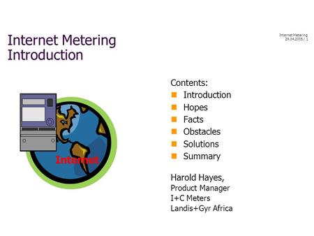 Internet Metering 29.04.2005 / 1 Internet Metering Introduction Contents: Introduction Hopes Facts Obstacles Solutions Summary Harold Hayes, Product Manager.