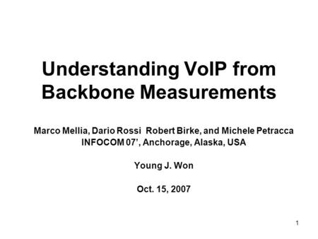 1 Understanding VoIP from Backbone Measurements Marco Mellia, Dario Rossi Robert Birke, and Michele Petracca INFOCOM 07’, Anchorage, Alaska, USA Young.