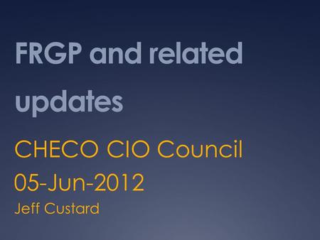 FRGP and related updates CHECO CIO Council 05-Jun-2012 Jeff Custard.