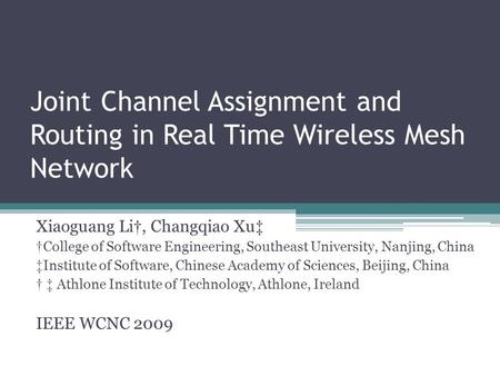 Joint Channel Assignment and Routing in Real Time Wireless Mesh Network Xiaoguang Li †, Changqiao Xu ‡ † College of Software Engineering, Southeast University,