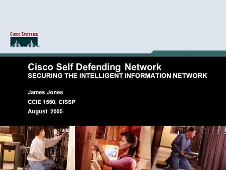 1 © 2004 Cisco Systems, Inc. All rights reserved. Cisco Self Defending Network SECURING THE INTELLIGENT INFORMATION NETWORK James Jones CCIE 1550, CISSP.