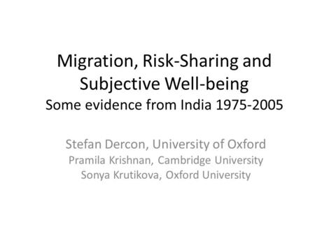 Migration, Risk-Sharing and Subjective Well-being Some evidence from India 1975-2005 Stefan Dercon, University of Oxford Pramila Krishnan, Cambridge University.