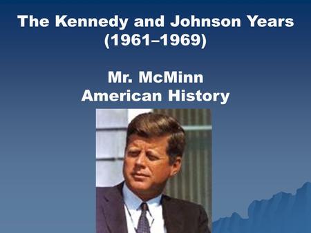 The Kennedy and Johnson Years (1961–1969) Mr. McMinn American History.