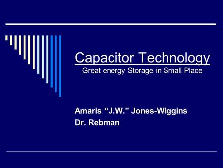 Capacitor Technology Great energy Storage in Small Place Amaris “J.W.” Jones-Wiggins Dr. Rebman.