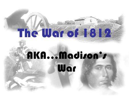 The War of 1812 AKA…Madison’s War.