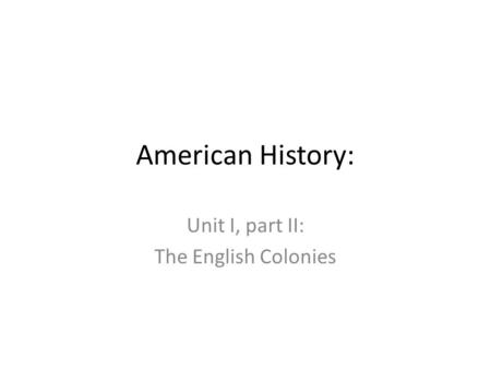 American History: Unit I, part II: The English Colonies.