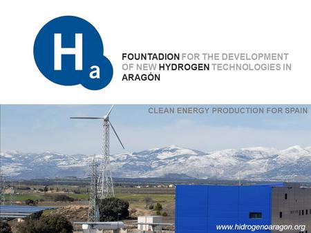 FOUNTADION FOR THE DEVELOPMENT OF NEW HYDROGEN TECHNOLOGIES IN ARAGÓN LA APUESTA POR EL HIDROGENO EN ARAGÓN CLEAN ENERGY PRODUCTION FOR SPAIN www.hidrogenoaragon.org.