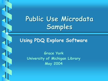 Public Use Microdata Samples Using PDQ Explore Software Grace York University of Michigan Library May 2004.