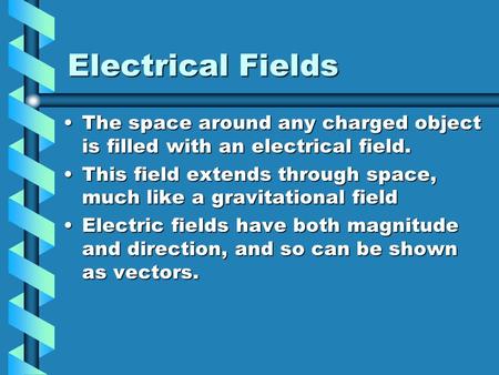 Electrical Fields The space around any charged object is filled with an electrical field.The space around any charged object is filled with an electrical.