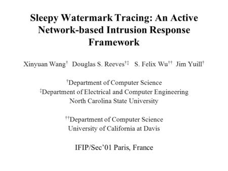 Sleepy Watermark Tracing: An Active Network-based Intrusion Response Framework Xinyuan Wang † Douglas S. Reeves †‡ S. Felix Wu †† Jim Yuill † † Department.