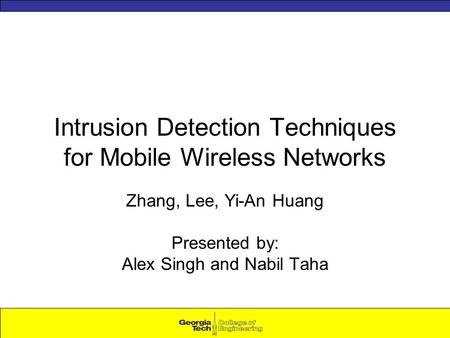 Intrusion Detection Techniques for Mobile Wireless Networks Zhang, Lee, Yi-An Huang Presented by: Alex Singh and Nabil Taha.