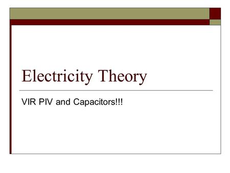 Electricity Theory VIR PIV and Capacitors!!!.