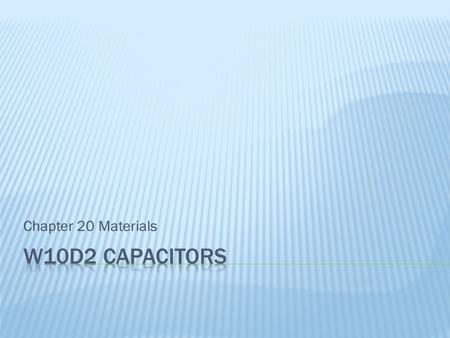 Chapter 20 Materials  Wednesday (Today)  Don’t miss the new WA that has been posted.  Today we work on Capacitors from Chapter 20  Look at the chapter.