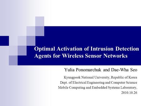 Optimal Activation of Intrusion Detection Agents for Wireless Sensor Networks Yulia Ponomarchuk and Dae-Wha Seo Kyungpook National University, Republic.