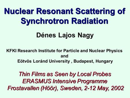 Nuclear Resonant Scattering of Synchrotron Radiation Dénes Lajos Nagy Thin Films as Seen by Local Probes ERASMUS Intensive Programme Frostavallen (Höör),