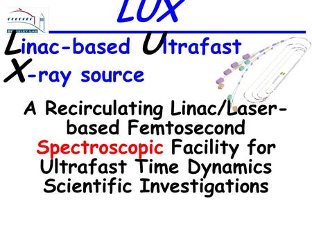 L inac-based U ltrafast X -ray source A Recirculating Linac/Laser- based Femtosecond Spectroscopic Facility for Ultrafast Time Dynamics Scientific Investigations.