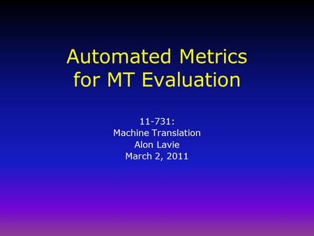 Automated Metrics for MT Evaluation 11-731: Machine Translation Alon Lavie March 2, 2011.