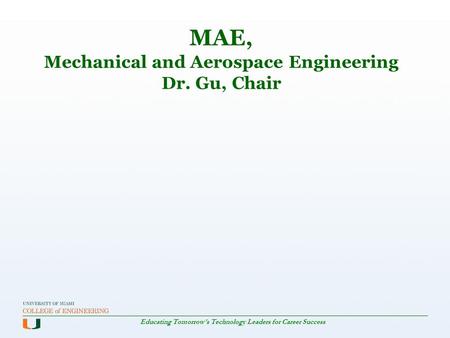 Educating Tomorrow's Technology Leaders for Career Success MAE, Mechanical and Aerospace Engineering Dr. Gu, Chair.