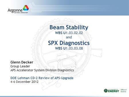 Beam Stability WBS U1.03.02.02 and SPX Diagnostics WBS U1.03.03.08 Glenn Decker Group Leader APS Accelerator System Division Diagnostics DOE Lehman CD-2.