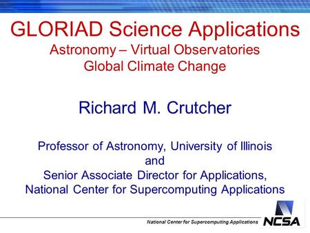 National Center for Supercomputing Applications GLORIAD Science Applications Astronomy – Virtual Observatories Global Climate Change Richard M. Crutcher.