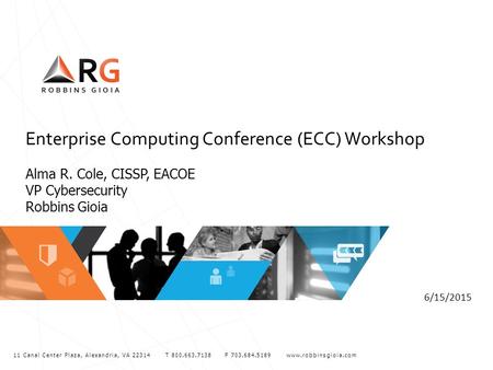 11 Canal Center Plaza, Alexandria, VA 22314 T 800.663.7138 F 703.684.5189 www.robbinsgioia.com Enterprise Computing Conference (ECC) Workshop Alma R. Cole,