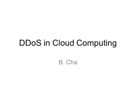 DDoS in Cloud Computing B. Cha. Agenda DDoS Attacks DDoS Model in Cloud Computing –Problem Definition –DDoS Solution 1 DDoS in aspect of Cloud Computing.