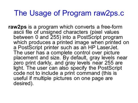 The Usage of Program raw2ps.c raw2ps is a program which converts a free-form ascii file of unsigned characters (pixel values between 0 and 255) into a.