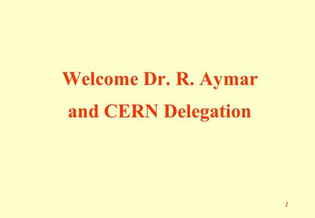 1 Welcome Dr. R. Aymar and CERN Delegation. 2 Welcome Vice Minister Prof. Cheng Jinpei Deputy DG Prof. Ma Yanhe from MoST.