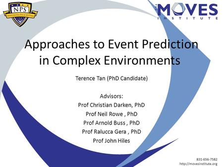 831-656-7582  Approaches to Event Prediction in Complex Environments Terence Tan (PhD Candidate) Advisors: Prof Christian Darken,