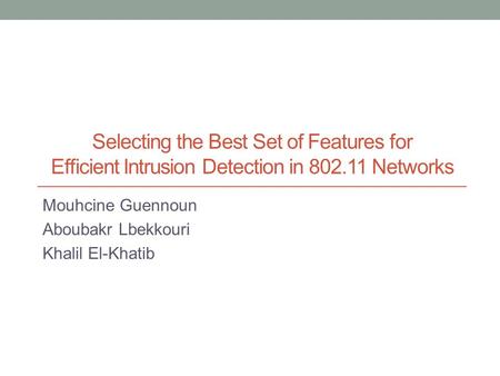 Selecting the Best Set of Features for Efficient Intrusion Detection in 802.11 Networks Mouhcine Guennoun Aboubakr Lbekkouri Khalil El-Khatib.