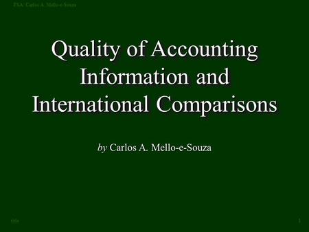 FSA: Carlos A. Mello-e-Souza 1 title Quality of Accounting Information and International Comparisons by Carlos A. Mello-e-Souza.