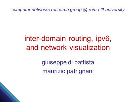 Computer networks research roma III university inter-domain routing, ipv6, and network visualization giuseppe di battista maurizio patrignani.