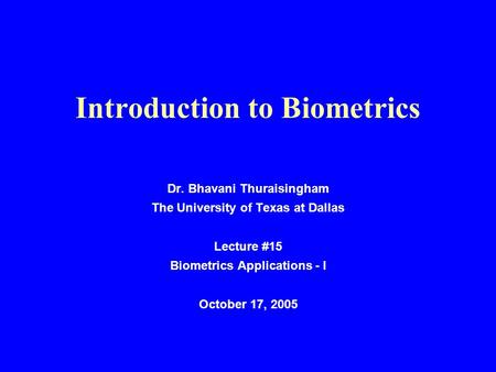 Introduction to Biometrics Dr. Bhavani Thuraisingham The University of Texas at Dallas Lecture #15 Biometrics Applications - I October 17, 2005.