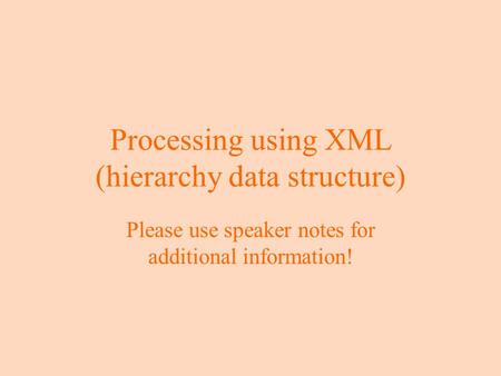 Processing using XML (hierarchy data structure) Please use speaker notes for additional information!