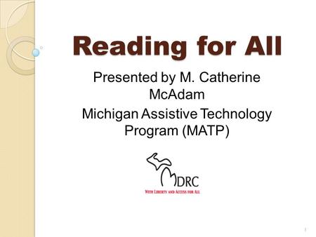 1 Presented by M. Catherine McAdam Michigan Assistive Technology Program (MATP) Reading for All.