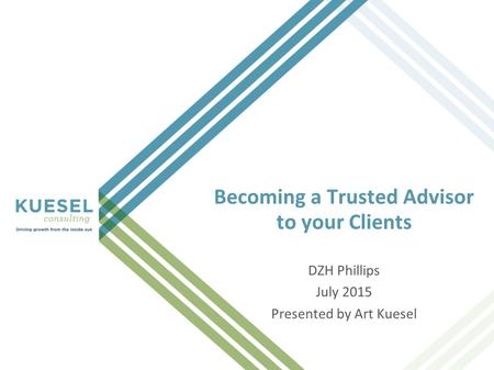 Becoming a Trusted Advisor to your Clients DZH Phillips July 2015 Presented by Art Kuesel.